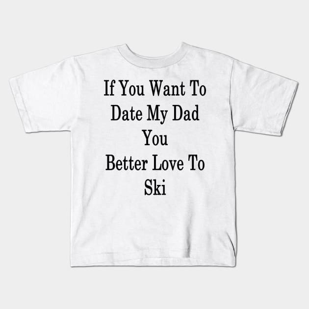If You Want To Date My Dad You Better Love To Ski Kids T-Shirt by supernova23